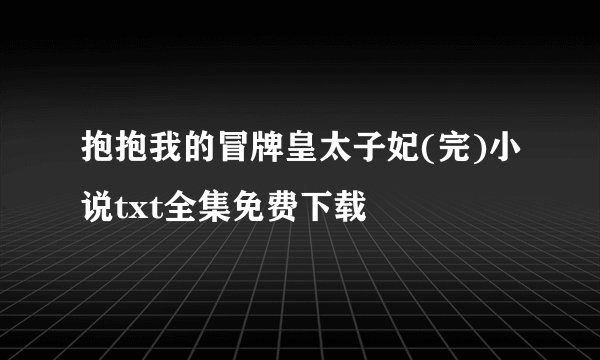 抱抱我的冒牌皇太子妃(完)小说txt全集免费下载