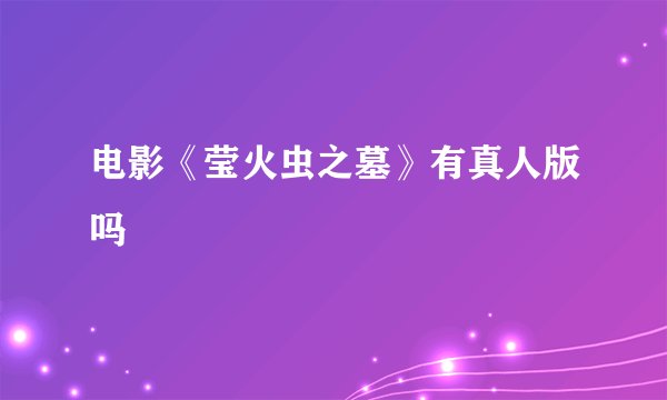 电影《莹火虫之墓》有真人版吗