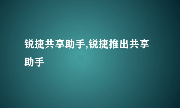 锐捷共享助手,锐捷推出共享助手