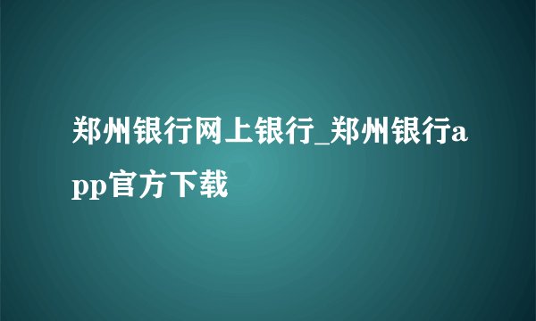 郑州银行网上银行_郑州银行app官方下载