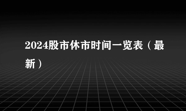 2024股市休市时间一览表（最新）