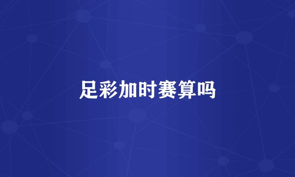 足彩加时赛算吗