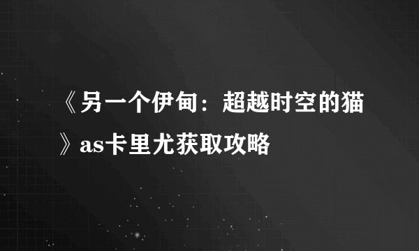《另一个伊甸:超越时空的猫》as卡里尤获取攻略