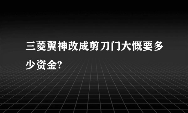 三菱翼神改成剪刀门大慨要多少资金?