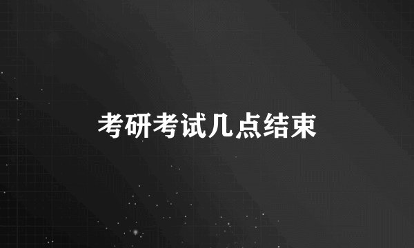 考研考试几点结束
