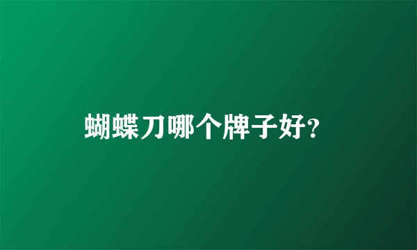 蝴蝶刀哪个牌子好?