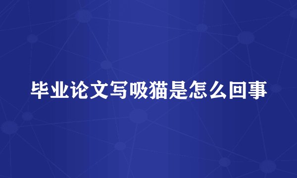 毕业论文写吸猫是怎么回事