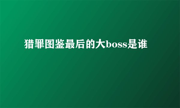 猎罪图鉴最后的大boss是谁