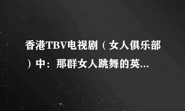 香港TBV电视剧（女人俱乐部）中：那群女人跳舞的英文歌曲名？