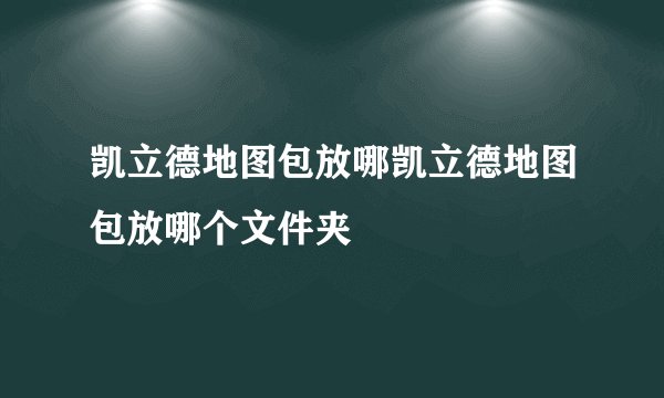 凯立德地图包放哪凯立德地图包放哪个文件夹