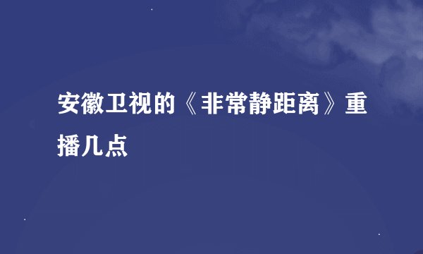 安徽卫视的《非常静距离》重播几点