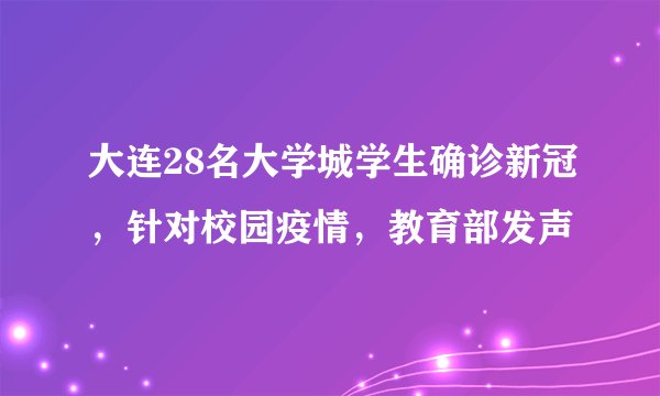 大连28名大学城学生确诊新冠，针对校园疫情，教育部发声