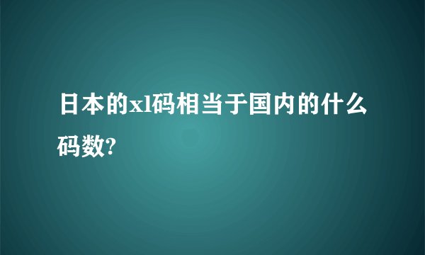 日本的xl码相当于国内的什么码数?