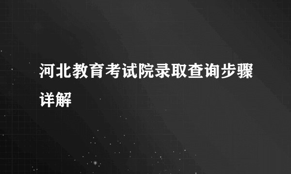 河北教育考试院录取查询步骤详解