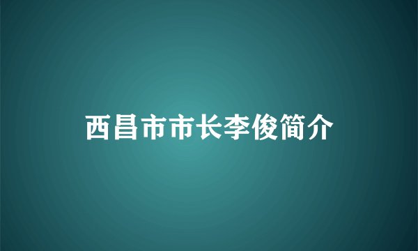 西昌市市长李俊简介