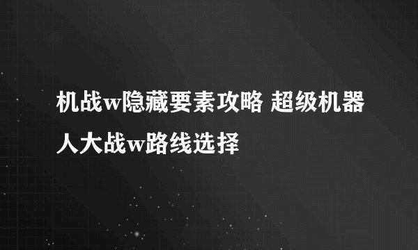 机战w隐藏要素攻略 超级机器人大战w路线选择