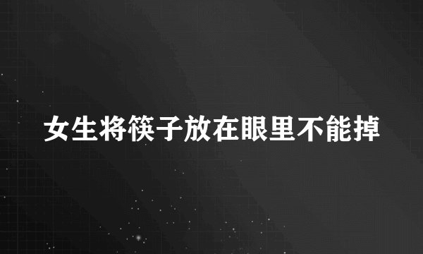 女生将筷子放在眼里不能掉