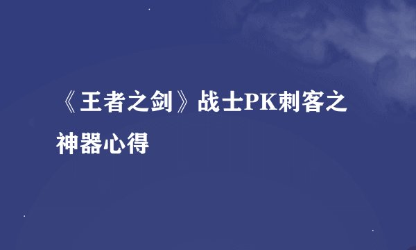 《王者之剑》战士PK刺客之神器心得