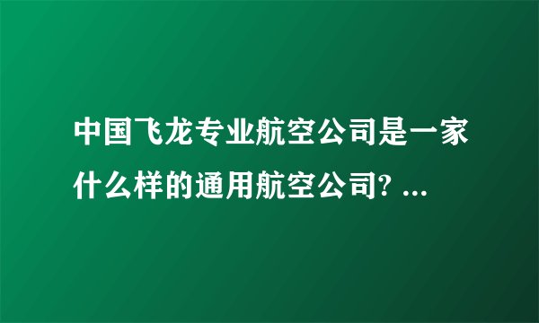 中国飞龙专业航空公司是一家什么样的通用航空公司? - 知乎