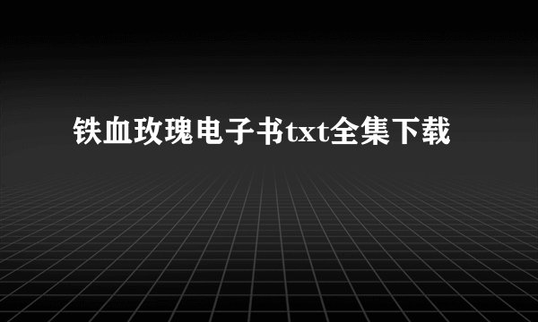 铁血玫瑰电子书txt全集下载