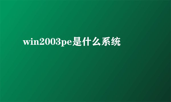 win2003pe是什么系统