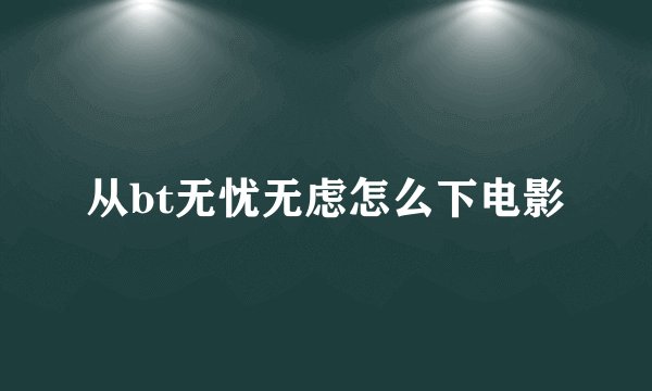 从bt无忧无虑怎么下电影