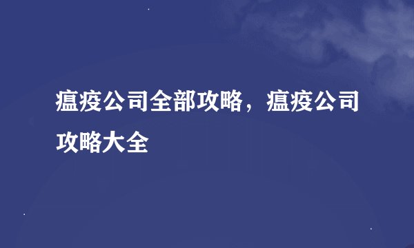 瘟疫公司全部攻略,瘟疫公司攻略大全
