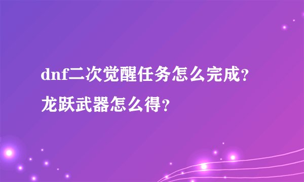 dnf二次觉醒任务怎么完成？龙跃武器怎么得？