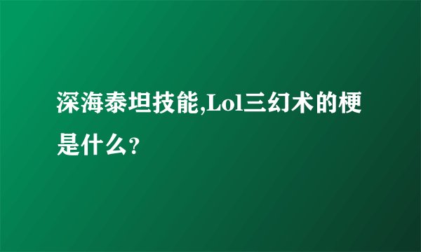 深海泰坦技能,Lol三幻术的梗是什么？