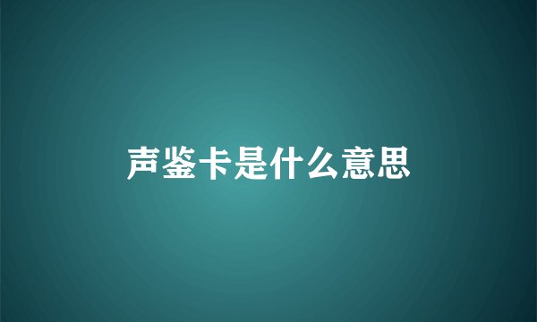 声鉴卡是什么意思