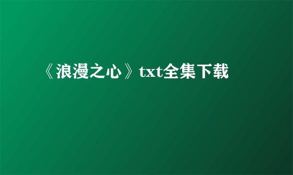 《浪漫之心》txt全集下载