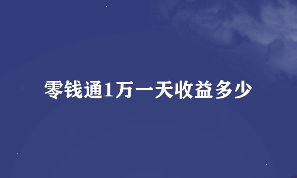 零钱通1万一天收益多少