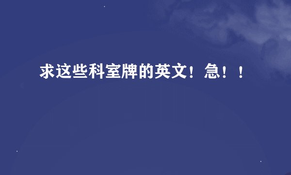 求这些科室牌的英文！急！！