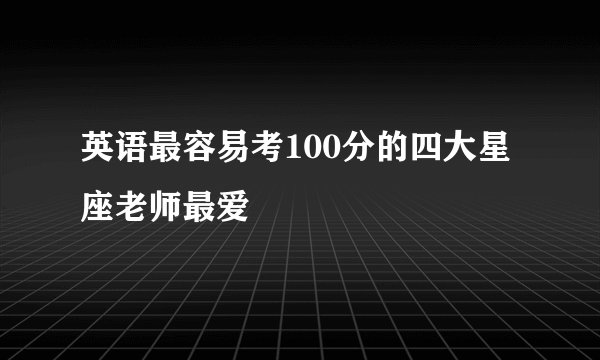 英语最容易考100分的四大星座老师最爱