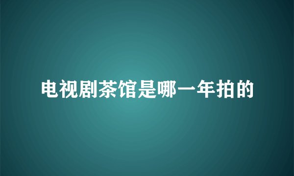 电视剧茶馆是哪一年拍的