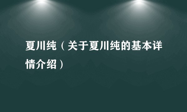 夏川纯（关于夏川纯的基本详情介绍）