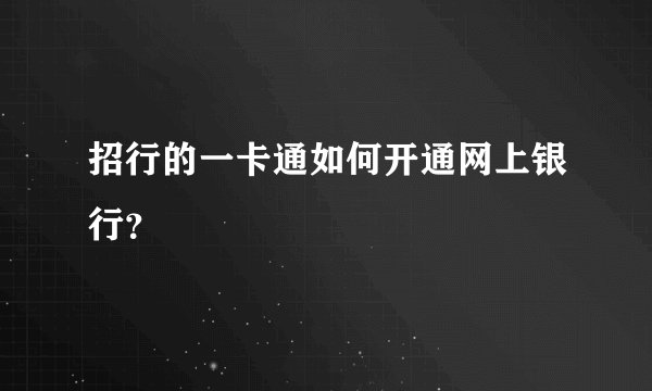 招行的一卡通如何开通网上银行？