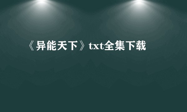 《异能天下》txt全集下载