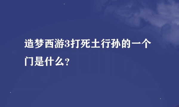 造梦西游3打死土行孙的一个门是什么？