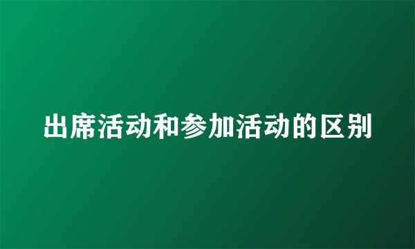 出席活动和参加活动的区别