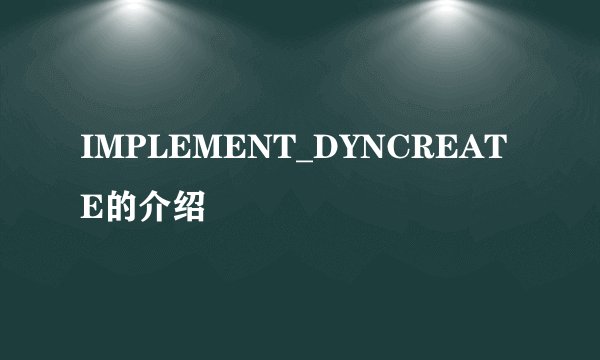 IMPLEMENT_DYNCREATE的介绍