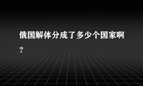 俄国解体分成了多少个国家啊？