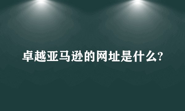 卓越亚马逊的网址是什么?
