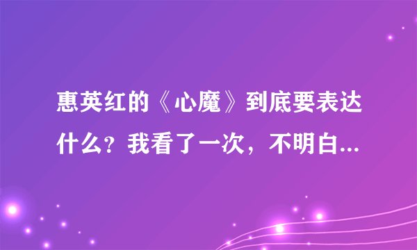 惠英红的《心魔》到底要表达什么？我看了一次，不明白？还有结局她为什么这样说的？
