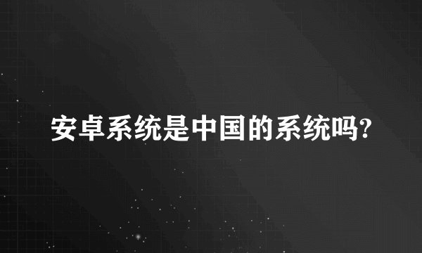 安卓系统是中国的系统吗?