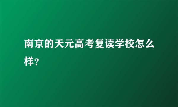 南京的天元高考复读学校怎么样？