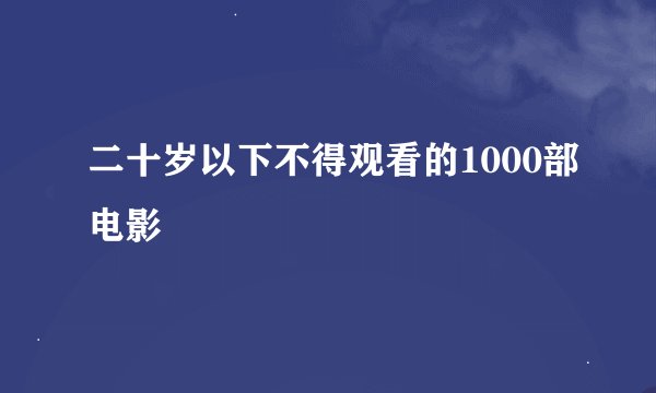 二十岁以下不得观看的1000部电影