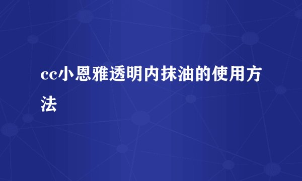 cc小恩雅透明内抹油的使用方法