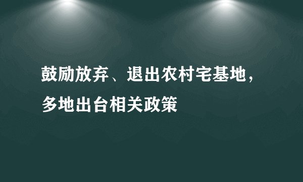 鼓励放弃、退出农村宅基地，多地出台相关政策