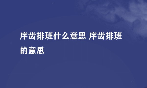 序齿排班什么意思 序齿排班的意思